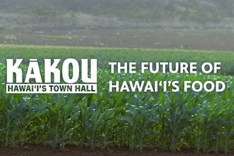 The Future of Our Food | KĀKOU: Hawaiʻi''s Town Hall